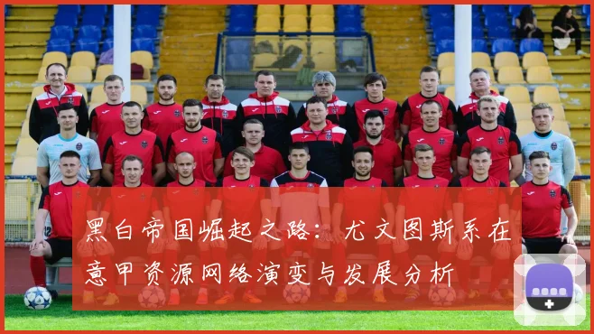 黑白帝国崛起之路：尤文图斯系在意甲资源网络演变与发展分析