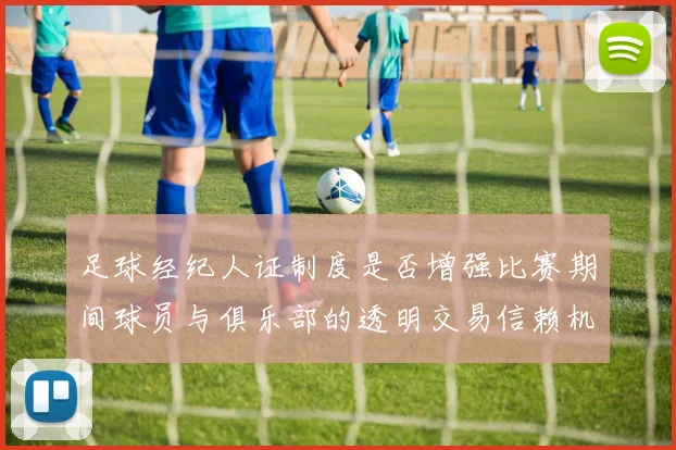 足球经纪人证制度是否增强比赛期间球员与俱乐部的透明交易信赖机制