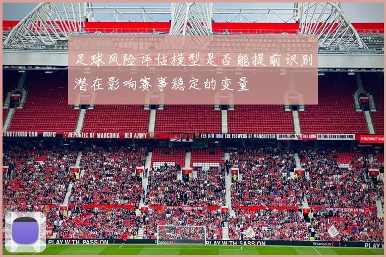 足球风险评估模型是否能提前识别潜在影响赛事稳定的变量