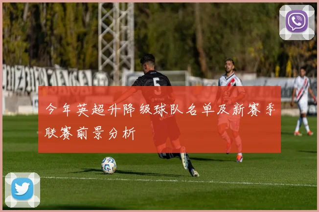 今年英超升降级球队名单及新赛季联赛前景分析