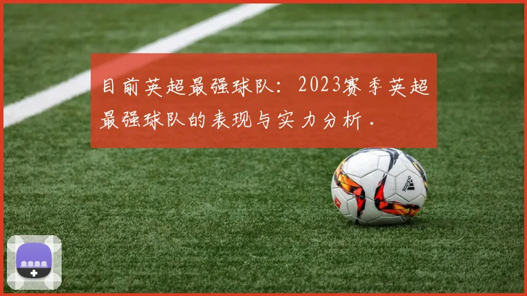 目前英超最强球队：2023赛季英超最强球队的表现与实力分析 .
