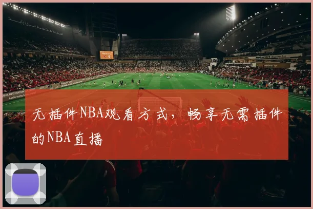 无插件NBA观看方式，畅享无需插件的NBA直播